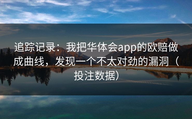 追踪记录：我把华体会app的欧赔做成曲线，发现一个不太对劲的漏洞（投注数据）