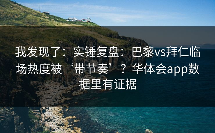 我发现了：实锤复盘：巴黎vs拜仁临场热度被‘带节奏’？华体会app数据里有证据